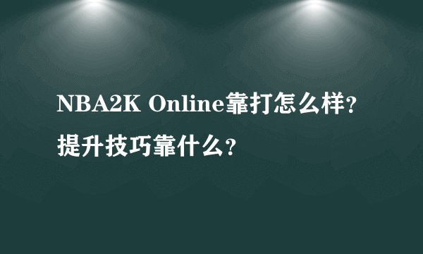 NBA2K Online靠打怎么样？提升技巧靠什么？
