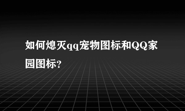 如何熄灭qq宠物图标和QQ家园图标？