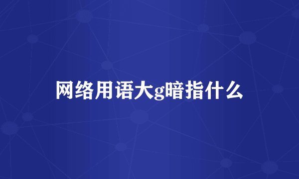 网络用语大g暗指什么