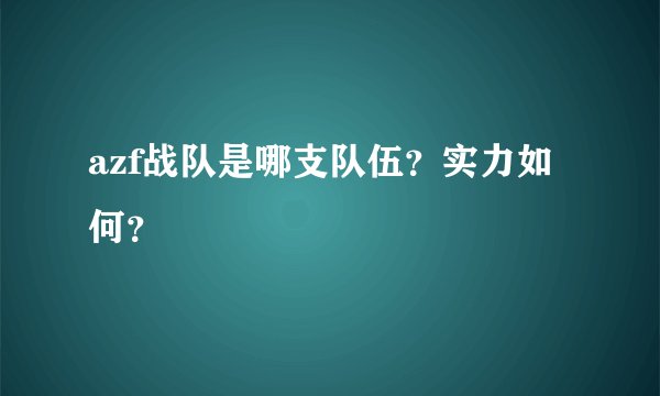 azf战队是哪支队伍?实力如何?