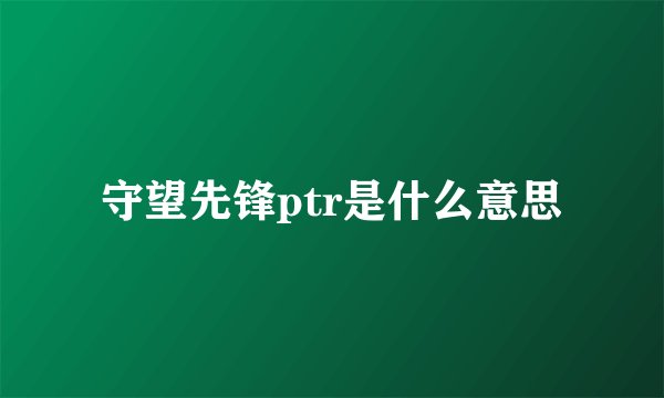 守望先锋ptr是什么意思
