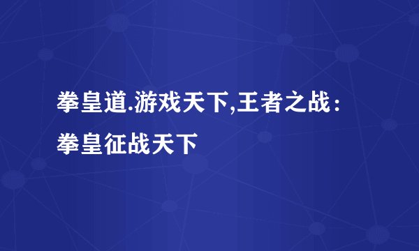 拳皇道.游戏天下,王者之战：拳皇征战天下