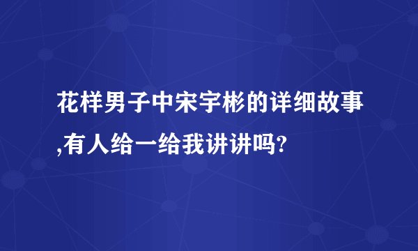 花样男子中宋宇彬的详细故事,有人给一给我讲讲吗?