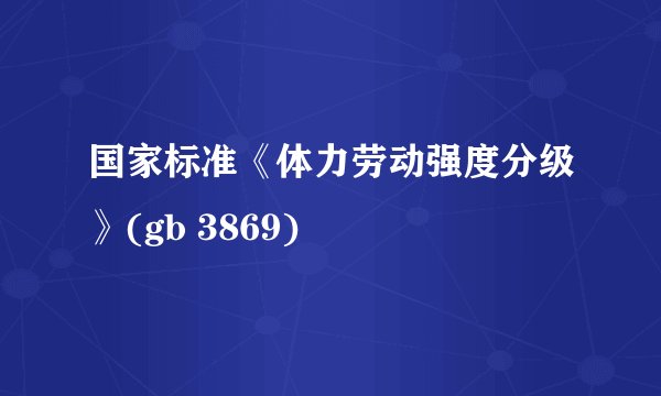 国家标准《体力劳动强度分级》(gb 3869)