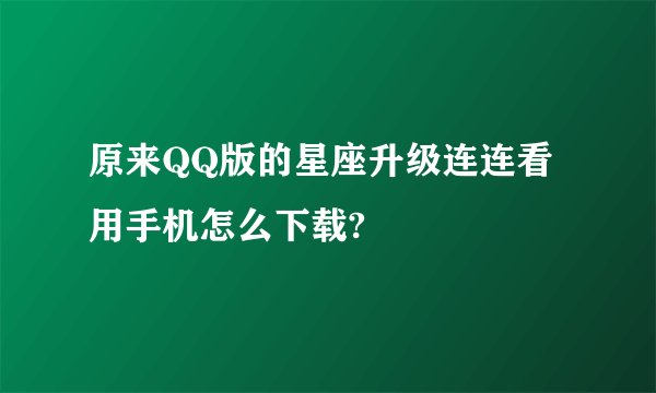 原来QQ版的星座升级连连看用手机怎么下载?