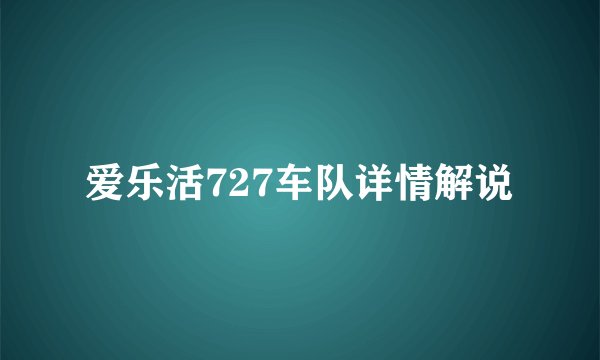 爱乐活727车队详情解说