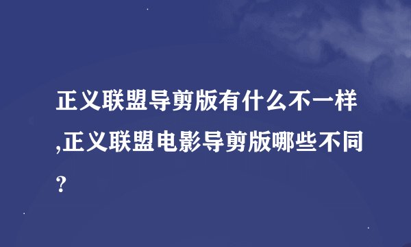 正义联盟导剪版有什么不一样,正义联盟电影导剪版哪些不同？