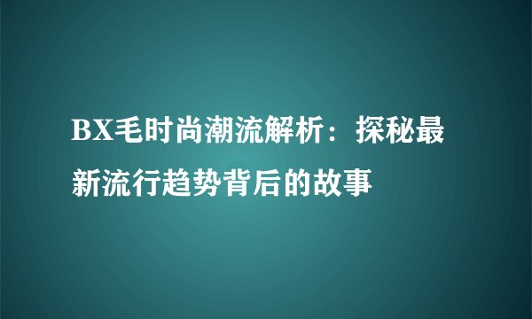 BX毛时尚潮流解析：探秘最新流行趋势背后的故事