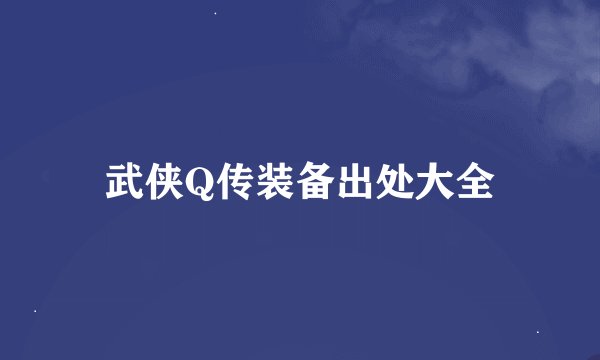 武侠Q传装备出处大全