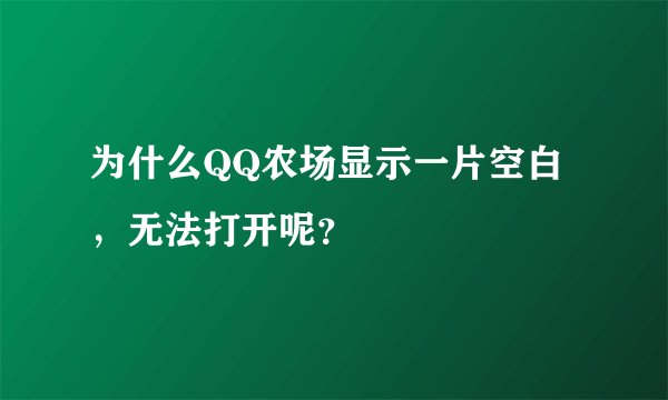 为什么QQ农场显示一片空白，无法打开呢？