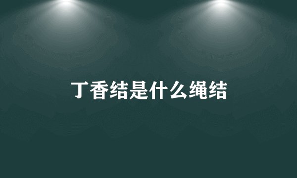 丁香结是什么绳结