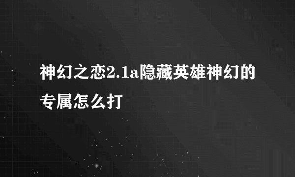 神幻之恋2.1a隐藏英雄神幻的专属怎么打