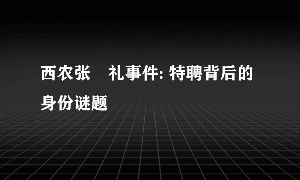 西农张徳礼事件: 特聘背后的身份谜题