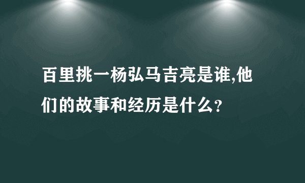 百里挑一杨弘马吉亮是谁,他们的故事和经历是什么？