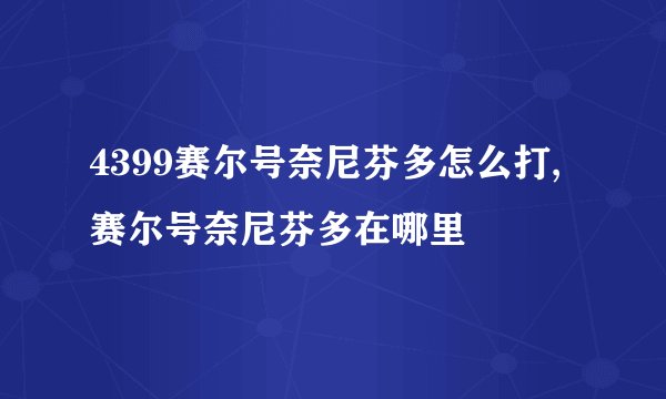 4399赛尔号奈尼芬多怎么打,赛尔号奈尼芬多在哪里