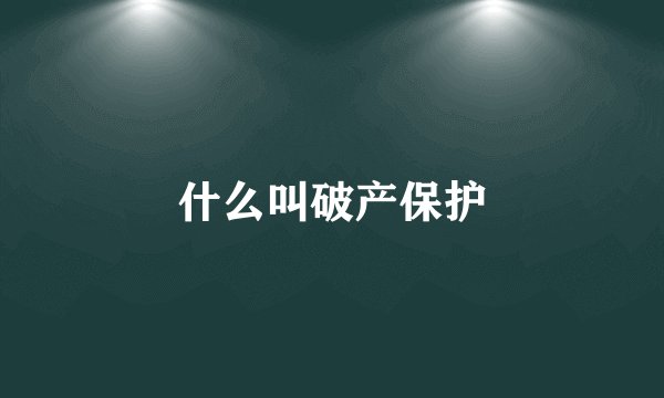 什么叫破产保护
