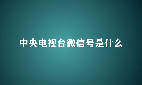 中央电视台微信号是什么