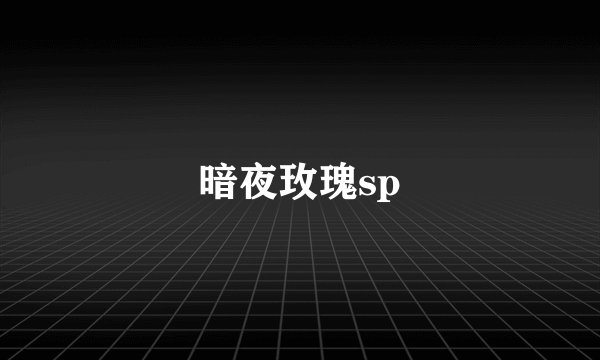 暗夜玫瑰sp