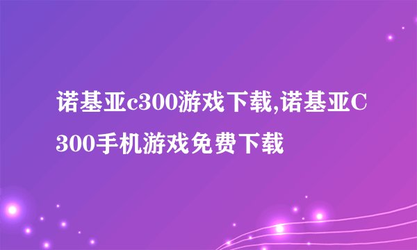 诺基亚c300游戏下载,诺基亚C300手机游戏免费下载