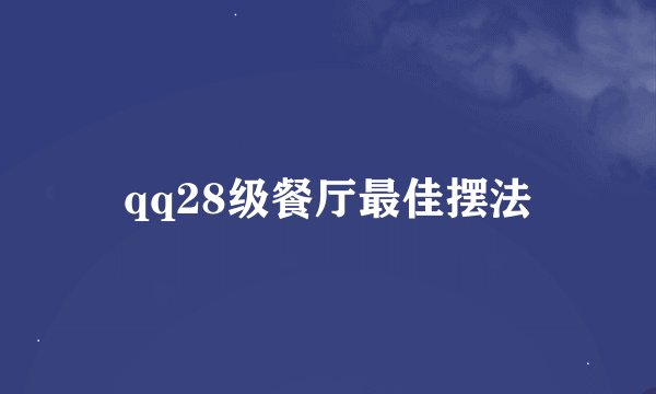 qq28级餐厅最佳摆法