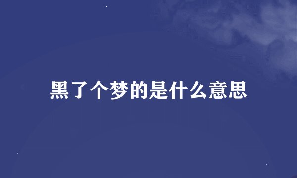 黑了个梦的是什么意思