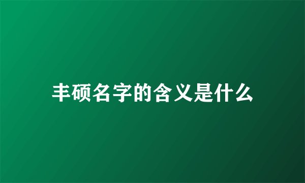 丰硕名字的含义是什么
