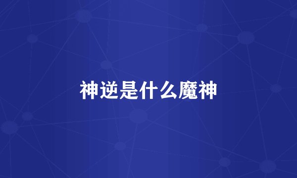 神逆是什么魔神