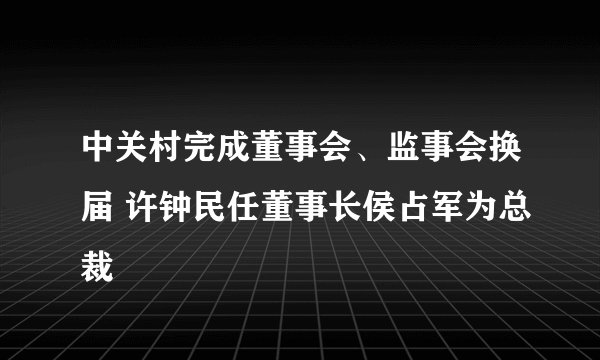 中关村完成董事会、监事会换届 许钟民任董事长侯占军为总裁
