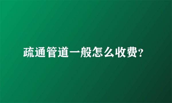 疏通管道一般怎么收费？