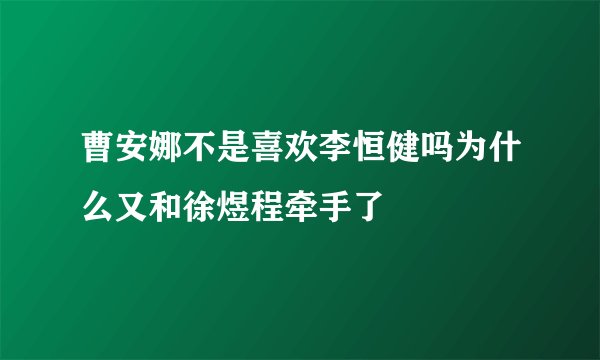 曹安娜不是喜欢李恒健吗为什么又和徐煜程牵手了