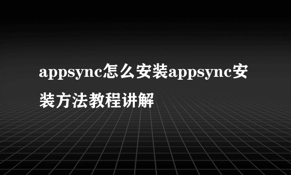 appsync怎么安装appsync安装方法教程讲解