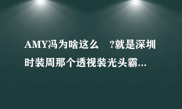AMY冯为啥这么屌?就是深圳时装周那个透视装光头霸气大姐!?