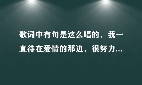 歌词中有句是这么唱的，我一直待在爱情的那边，很努力学着爱情的语言，是首什么歌名