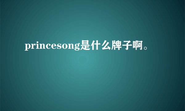 princesong是什么牌子啊。