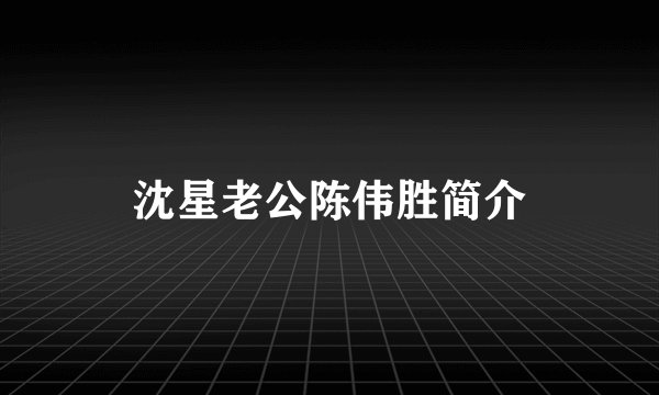 沈星老公陈伟胜简介