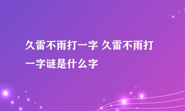 久雷不雨打一字 久雷不雨打一字谜是什么字