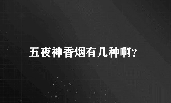 五夜神香烟有几种啊？