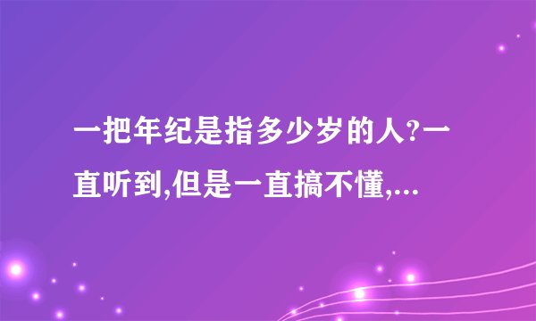 一把年纪是指多少岁的人?一直听到,但是一直搞不懂,是多少岁以上才算是...