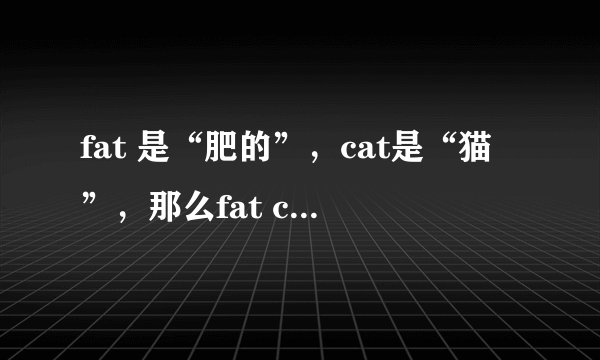 fat 是“肥的”，cat是“猫”，那么fat cat什么意思？
