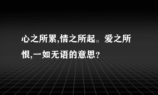 心之所累,情之所起。爱之所恨,一如无语的意思？