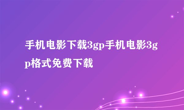 手机电影下载3gp手机电影3gp格式免费下载