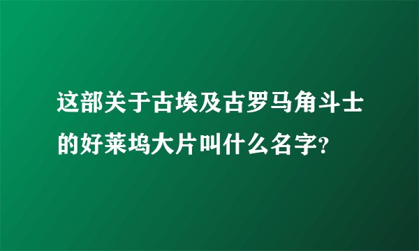 这部关于古埃及古罗马角斗士的好莱坞大片叫什么名字？