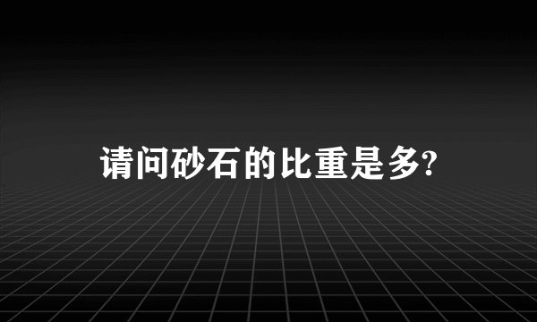 请问砂石的比重是多?
