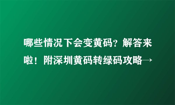 哪些情况下会变黄码？解答来啦！附深圳黄码转绿码攻略→