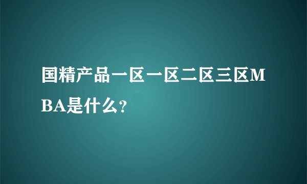 国精产品一区一区二区三区MBA是什么？