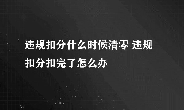 违规扣分什么时候清零 违规扣分扣完了怎么办