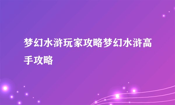 梦幻水浒玩家攻略梦幻水浒高手攻略
