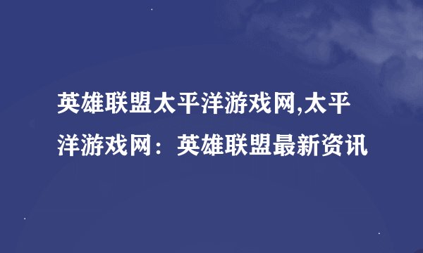 英雄联盟太平洋游戏网,太平洋游戏网：英雄联盟最新资讯