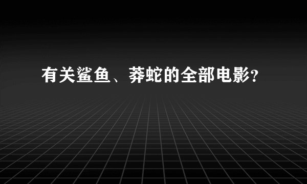 有关鲨鱼、莽蛇的全部电影？