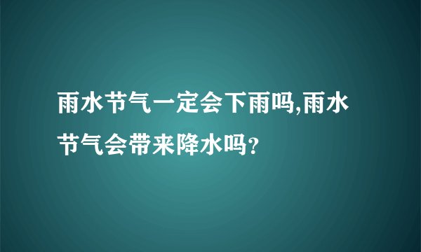 雨水节气一定会下雨吗,雨水节气会带来降水吗？